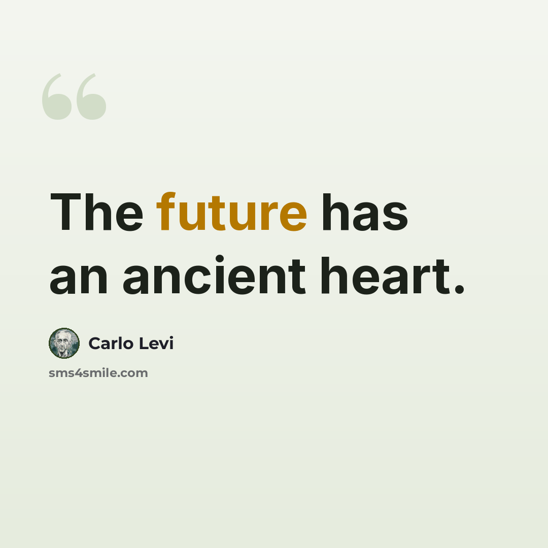 “The future has an ancient heart.” quote by Carlo Levi
