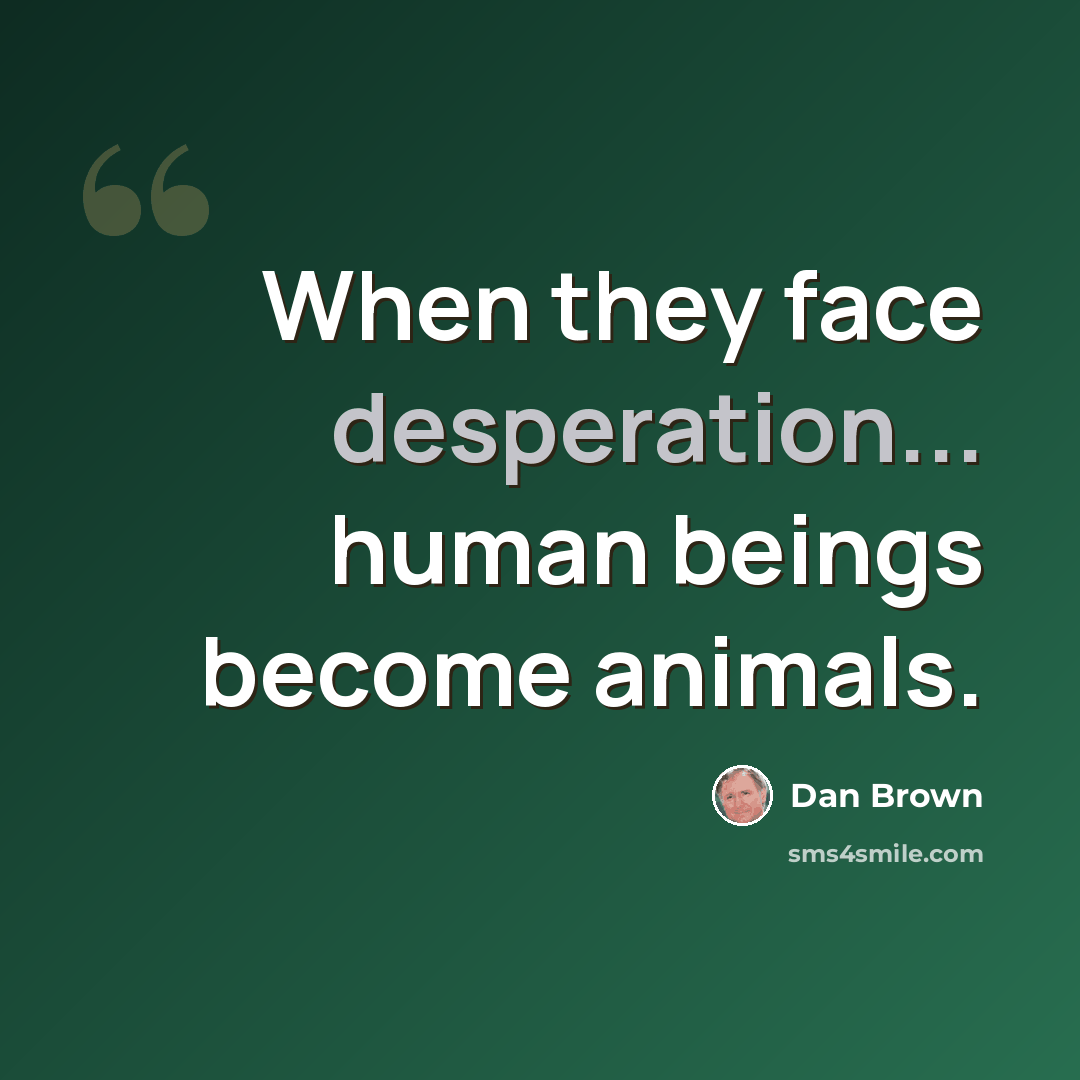 “When they face desperation... human beings become animals.” quote by Dan Brown