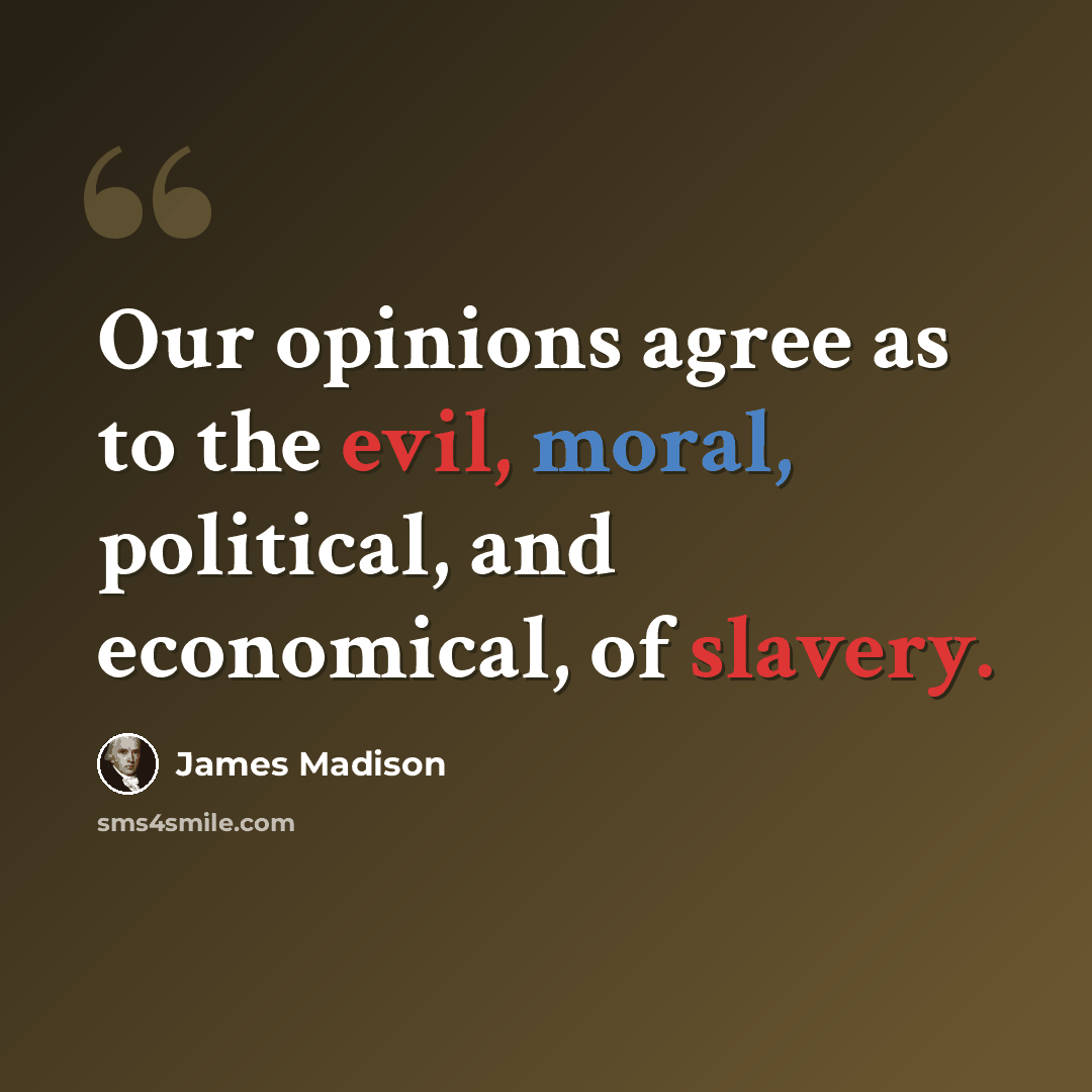 “Our opinions agree as to the evil, moral, political, and economical, of slavery.” quote by James Madison
