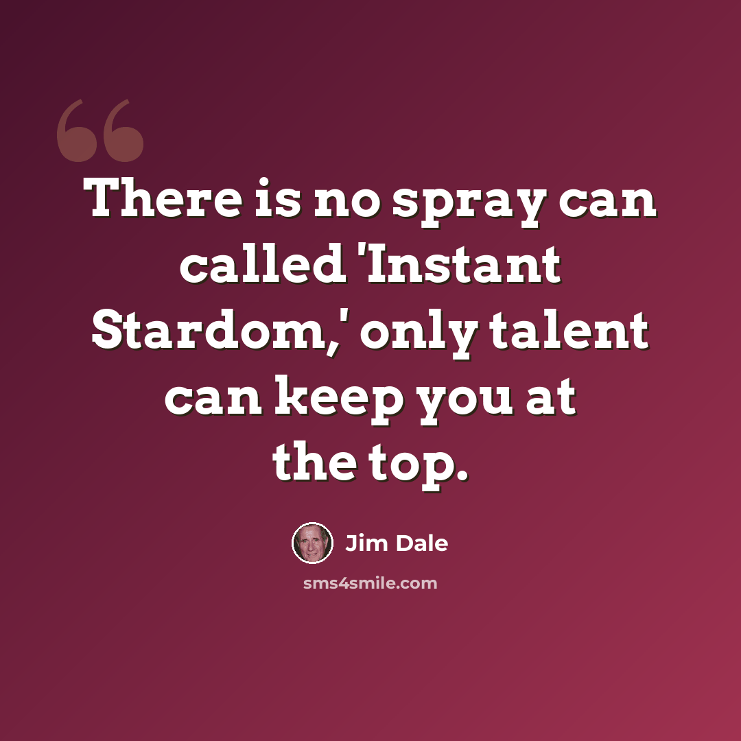“There is no spray can called 'Instant Stardom,' only talent can keep you at the top.” quote by Jim Dale