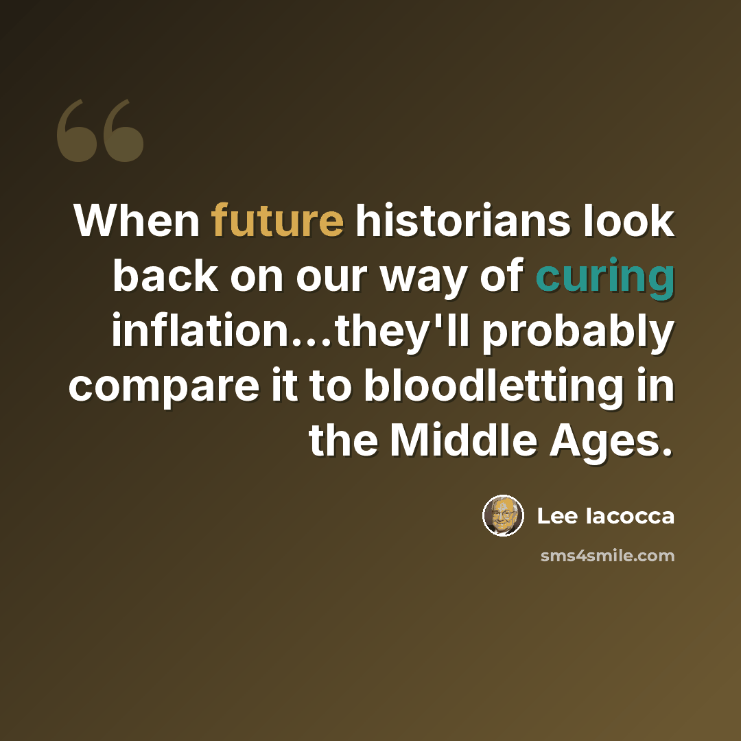 “When future historians look back on our way of curing inflation...they'll probably compare it to bloodletting in the Middle Ages.” quote by Lee Iacocca