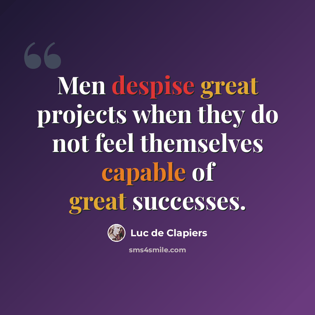 “Men despise great projects when they do not feel themselves capable of great successes.” quote by Luc de Clapiers
