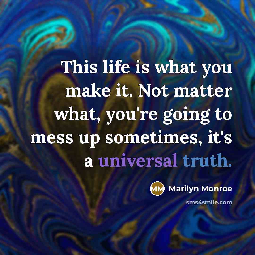 “This life is what you make it. Not matter what, you're going to mess up sometimes, it's a universal truth.” quote by Marilyn Monroe