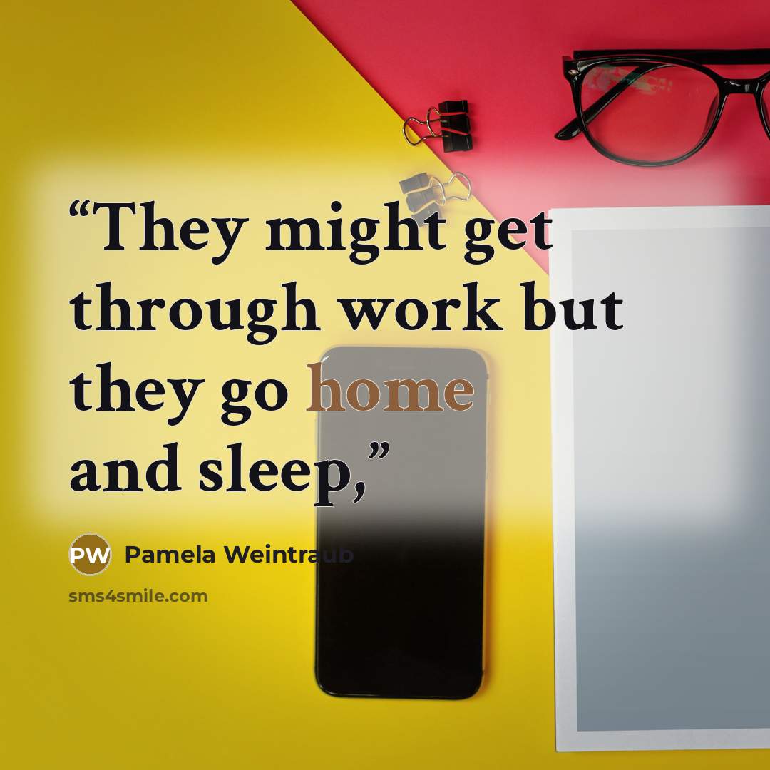“They might get through work but they go home and sleep,” quote by Pamela Weintraub