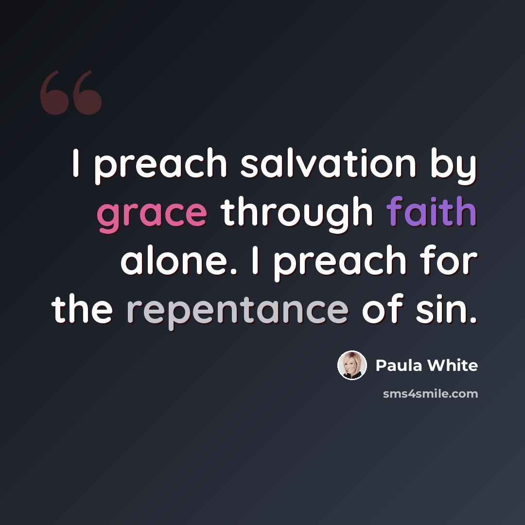“I preach salvation by grace through faith alone. I preach for the repentance of sin.” quote by Paula White