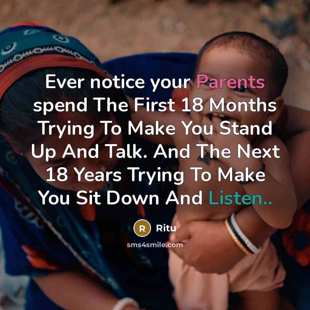 “Ever notice your Parents spend The First 18 Months Trying To Make You Stand Up And Talk. And The Next 18 Years Trying To Make You Sit Down And Listen..” quote by Ritu