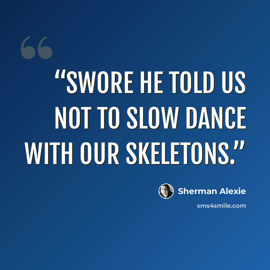“swore he told us not to slow dance with our skeletons.” quote by Sherman Alexie