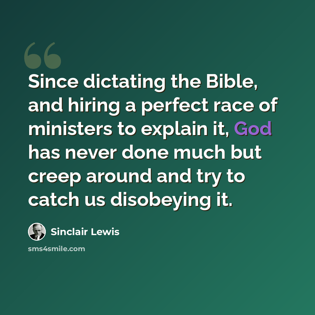 “Since dictating the Bible, and hiring a perfect race of ministers to explain it, God has never done much but creep around and try to catch us disobeying it.” quote by Sinclair Lewis