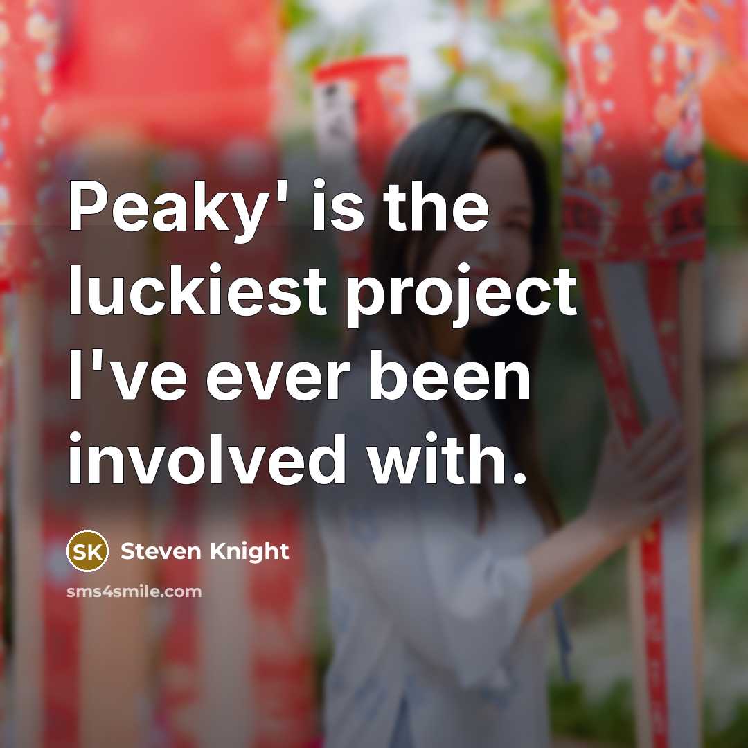 “Peaky' is the luckiest project I've ever been involved with.” quote by Steven Knight