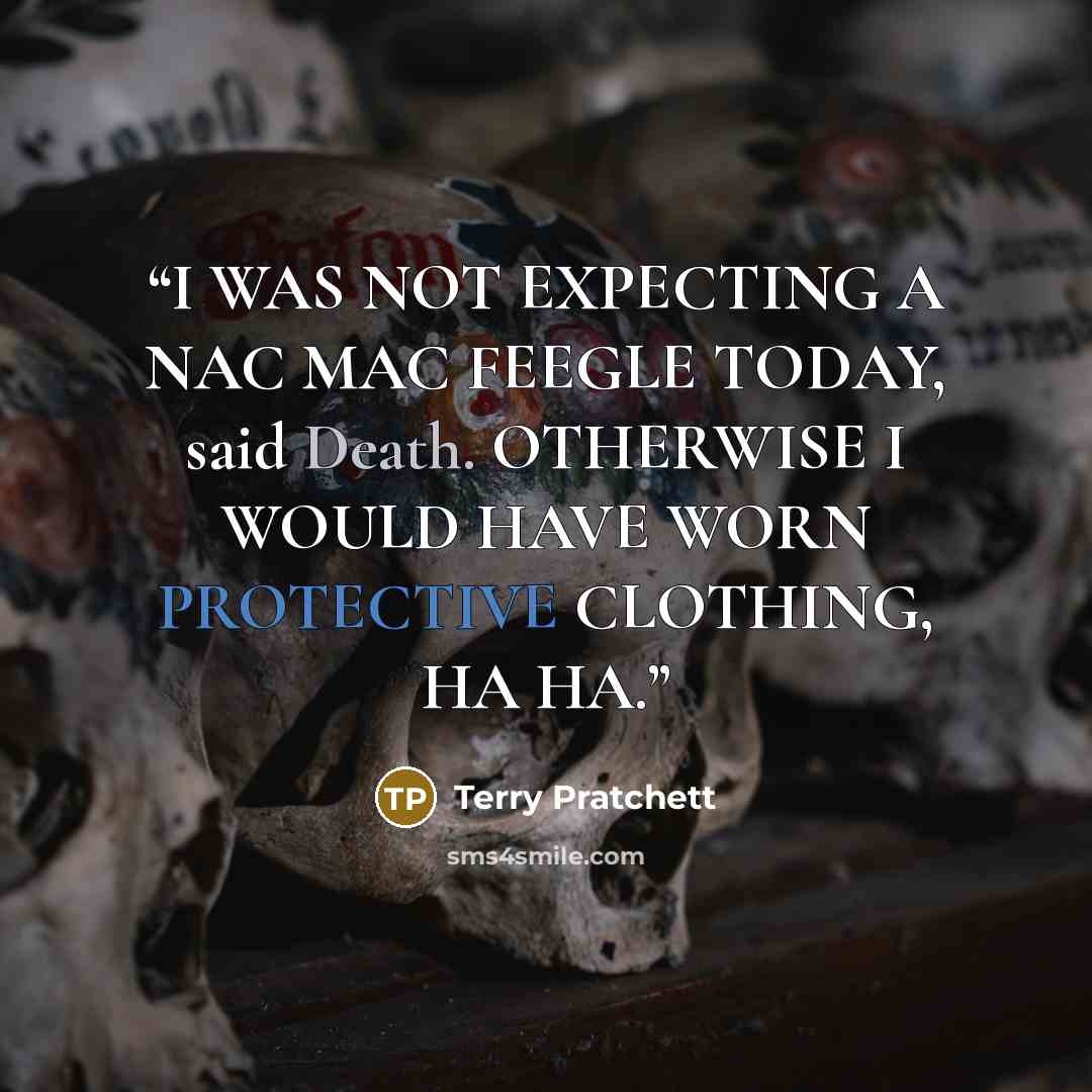 “I WAS NOT EXPECTING A NAC MAC FEEGLE TODAY, said Death. OTHERWISE I WOULD HAVE WORN PROTECTIVE CLOTHING, HA HA.” quote by Terry Pratchett