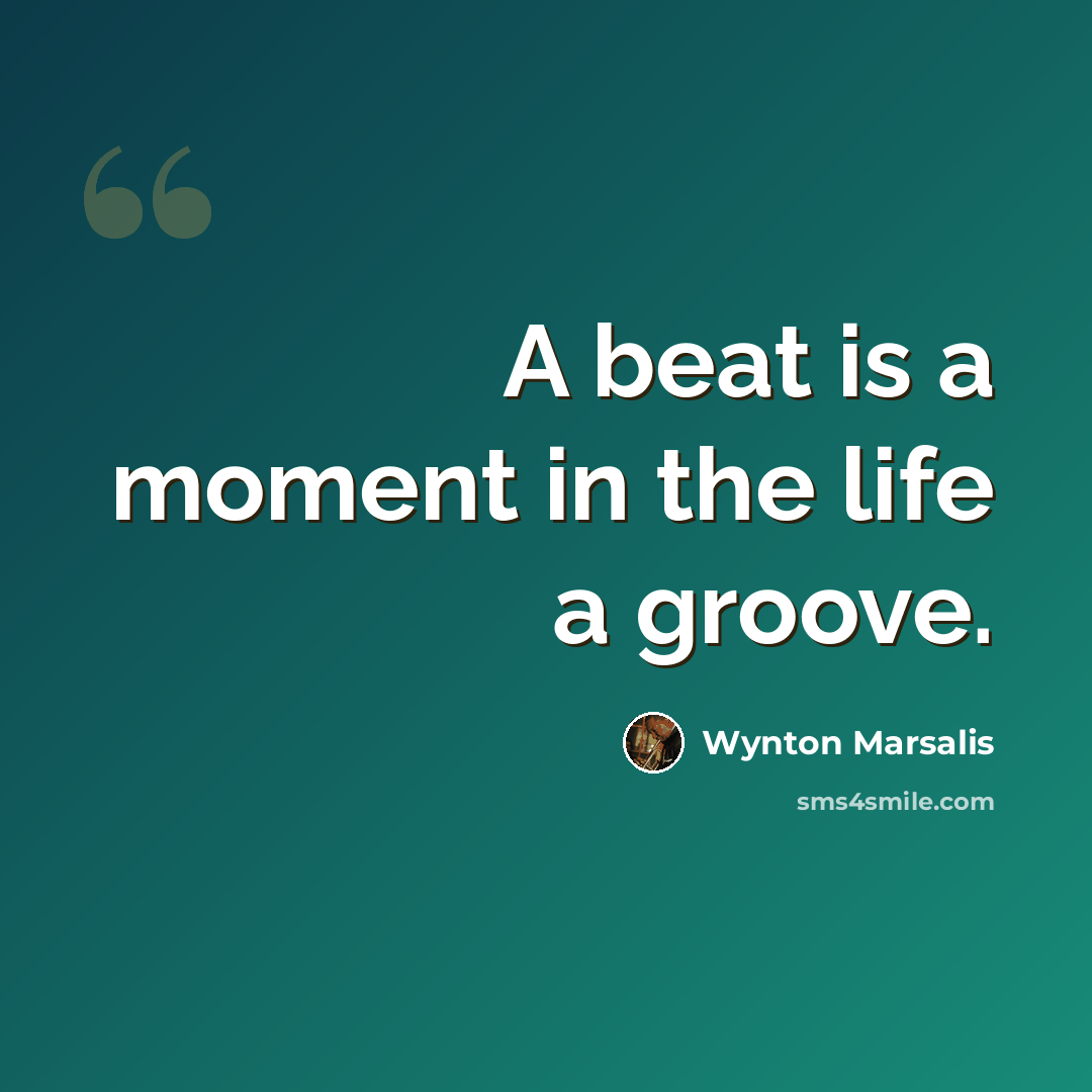 “A beat is a moment in the life a groove.” quote by Wynton Marsalis