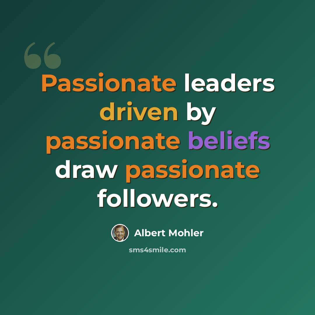 “Passionate leaders driven by passionate beliefs draw passionate followers.” quote by Albert Mohler