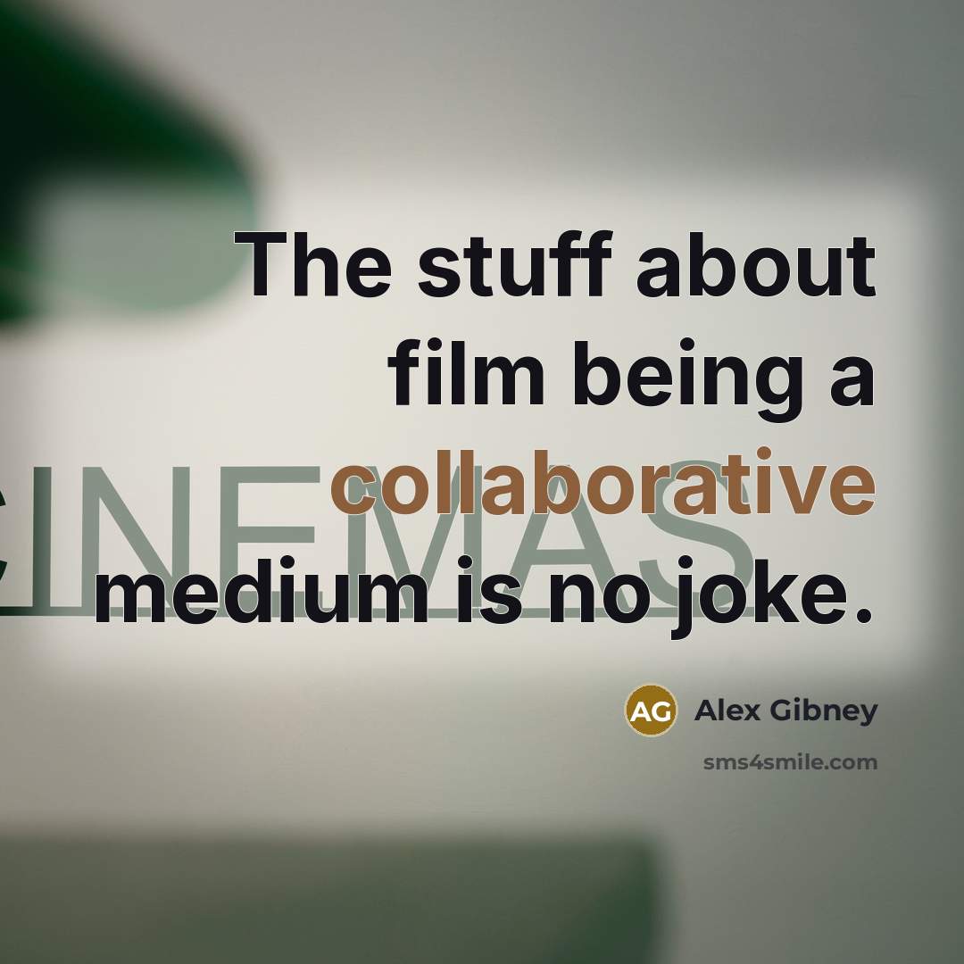 “The stuff about film being a collaborative medium is no joke.” quote by Alex Gibney