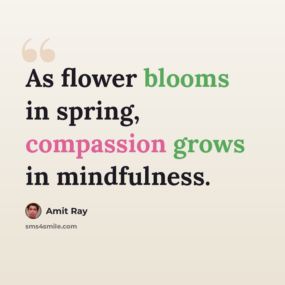 “As flower blooms in spring, compassion grows in mindfulness.” quote by Amit Ray