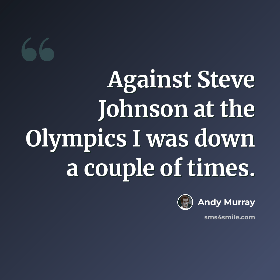 “Against Steve Johnson at the Olympics I was down a couple of times.” quote by Andy Murray