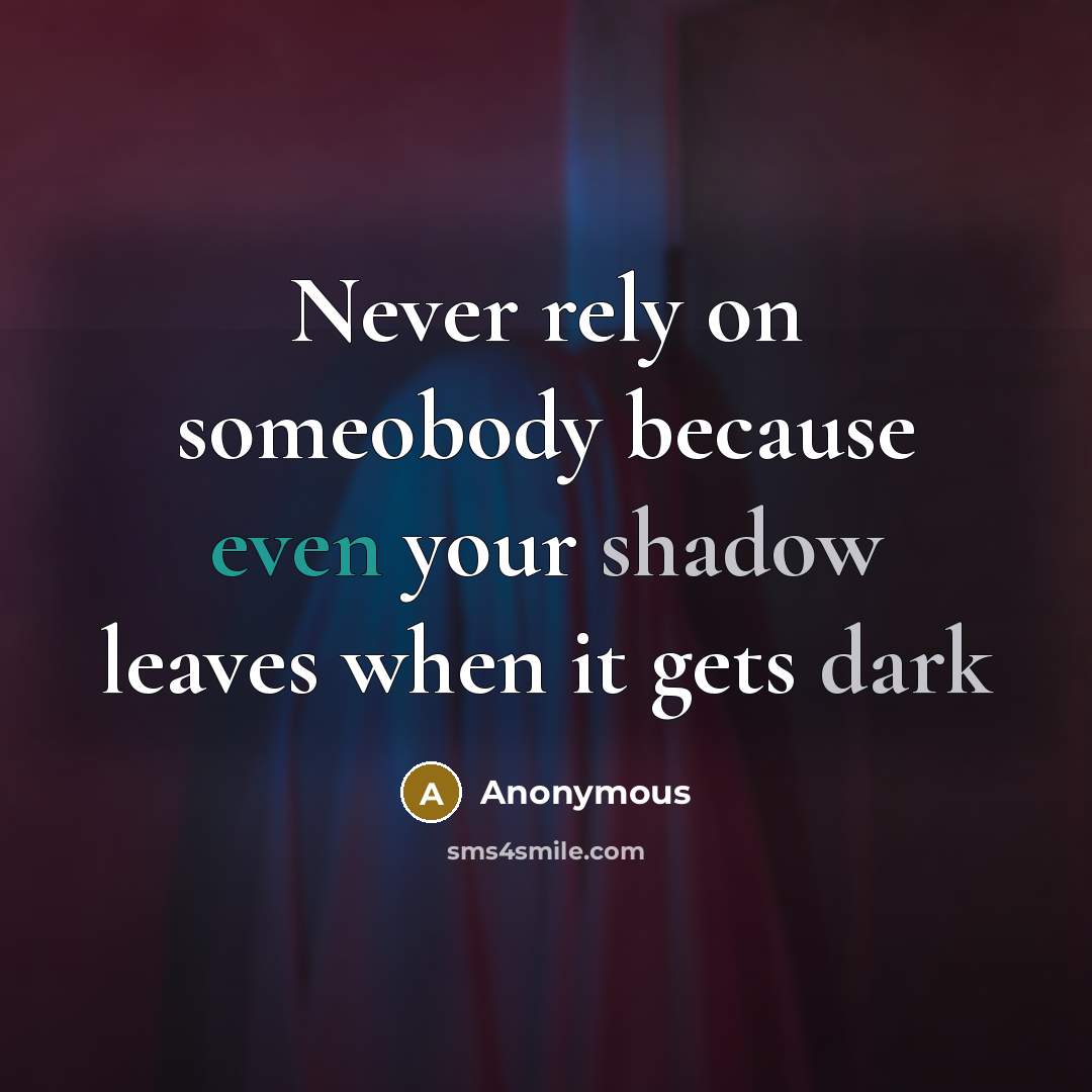 “Never rely on someobody because even your shadow leaves when it gets dark” quote by Anonymous