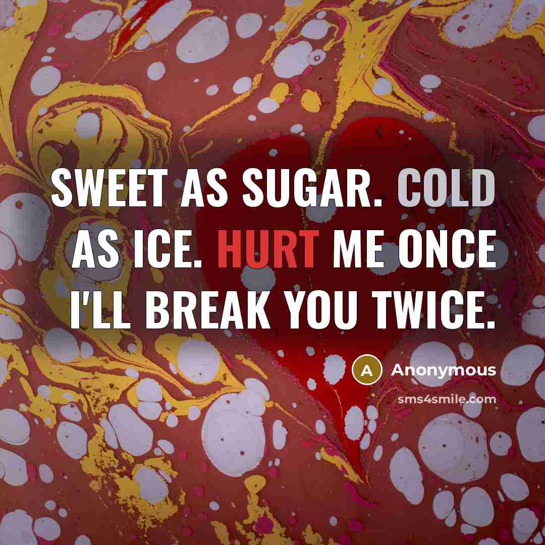 “Sweet as sugar. Cold as ice. Hurt me once I'll break you twice.” quote by Anonymous