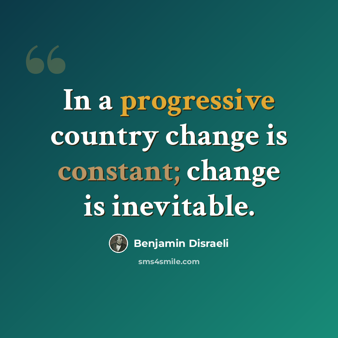 “In a progressive country change is constant; change is inevitable.” quote by Benjamin Disraeli