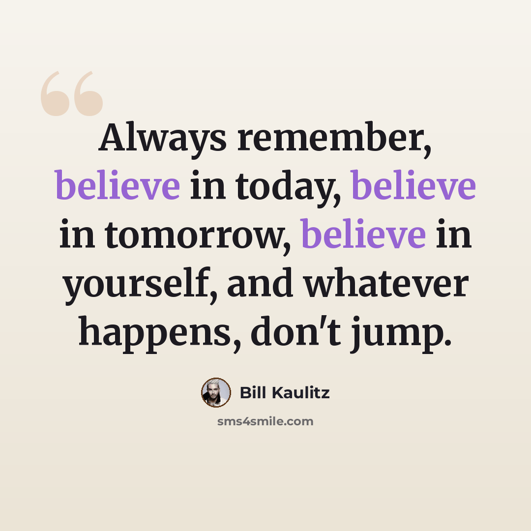 “Always remember, believe in today, believe in tomorrow, believe in yourself, and whatever happens, don't jump.” quote by Bill Kaulitz