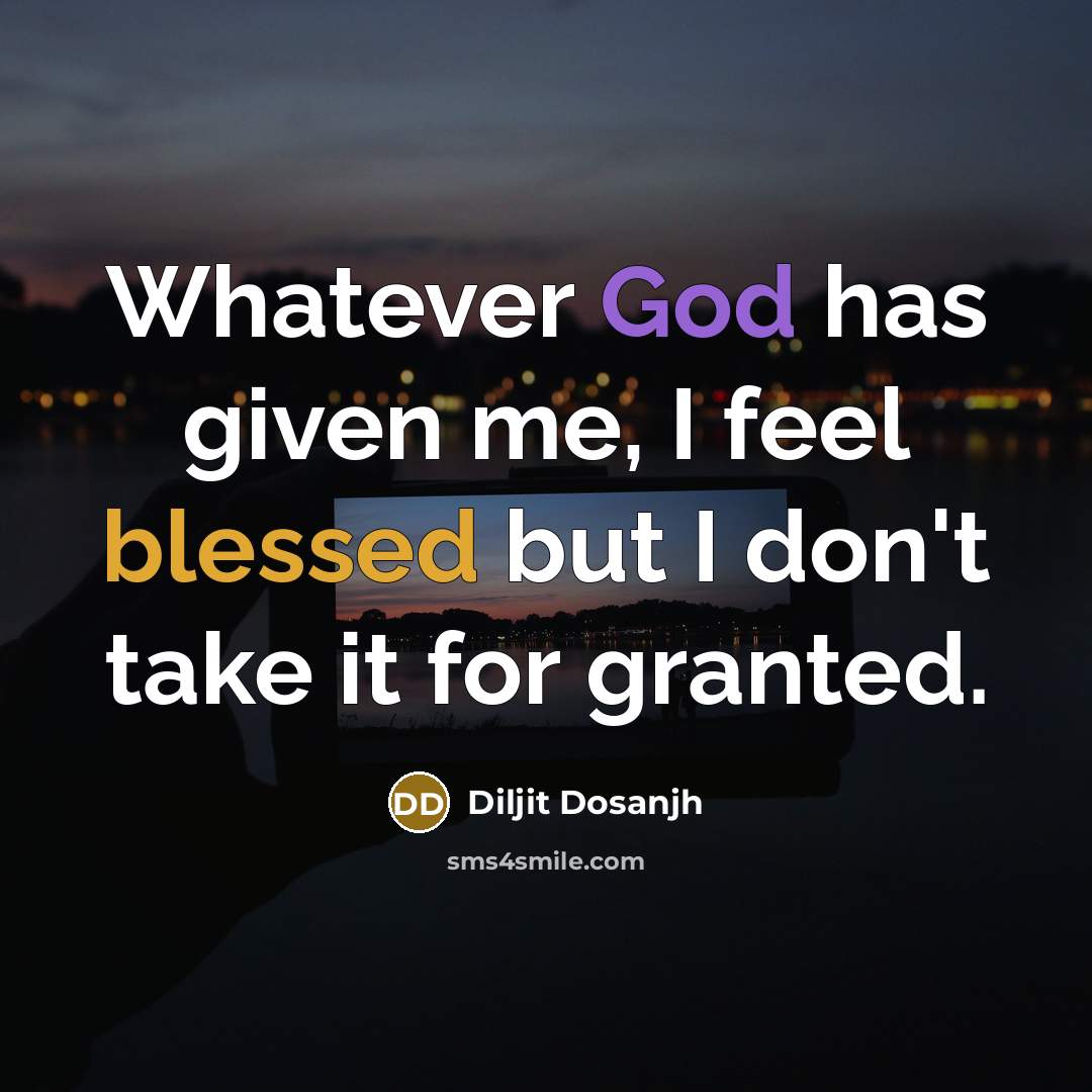 “Whatever God has given me, I feel blessed but I don't take it for granted.” quote by Diljit Dosanjh
