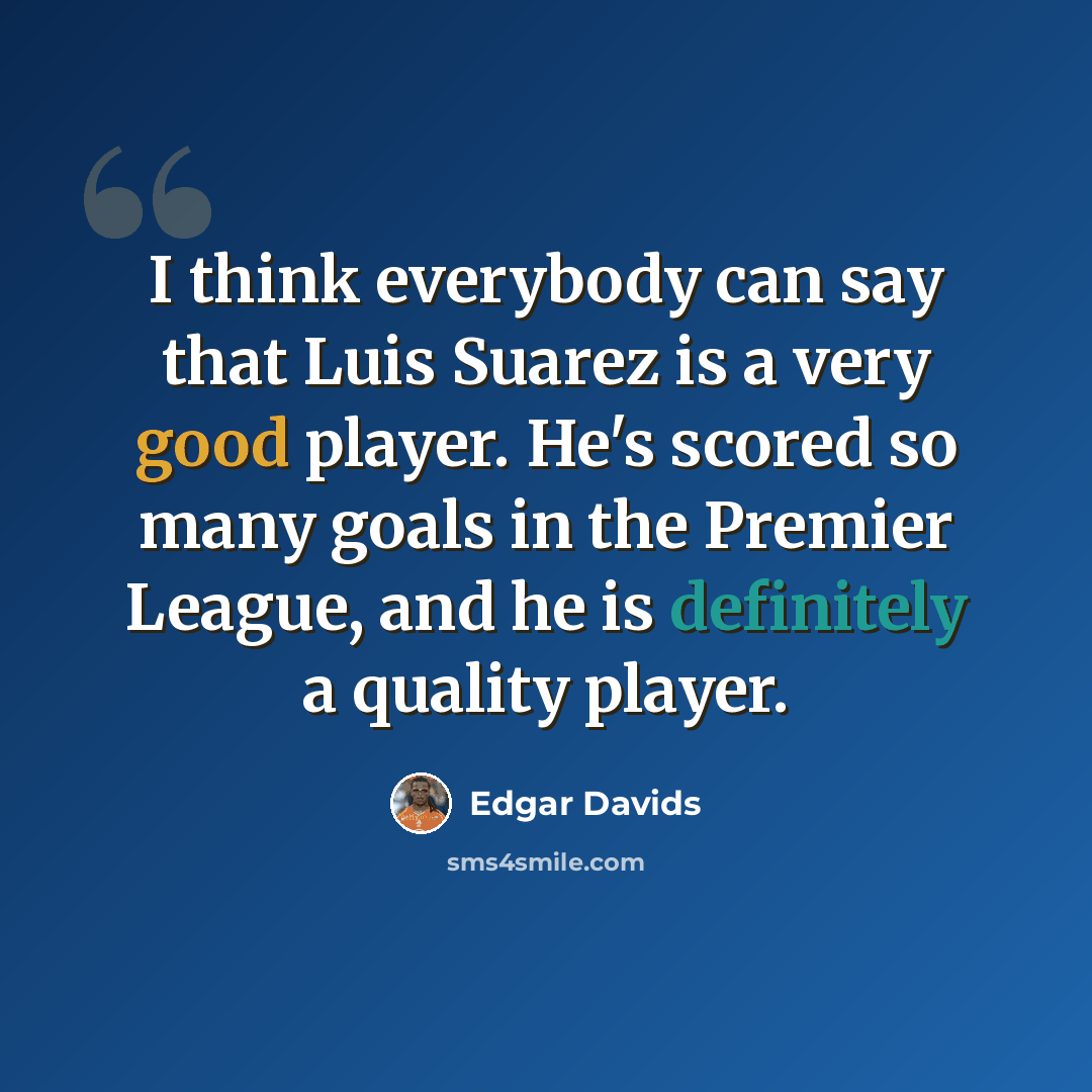“I think everybody can say that Luis Suarez is a very good player. He's scored so many goals in the Premier League, and he is definitely a quality player.” quote by Edgar Davids