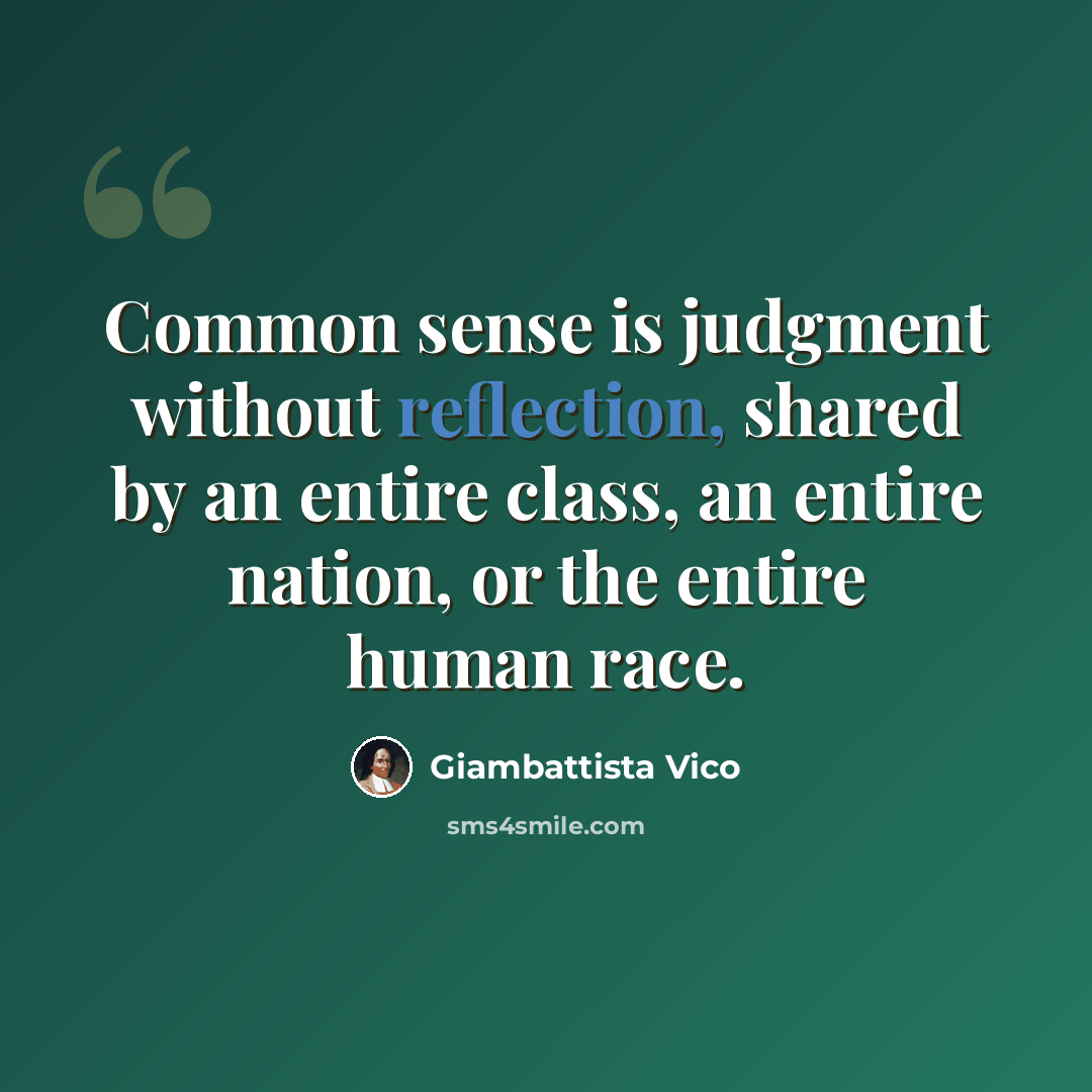 “Common sense is judgment without reflection, shared by an entire class, an entire nation, or the entire human race.” quote by Giambattista Vico