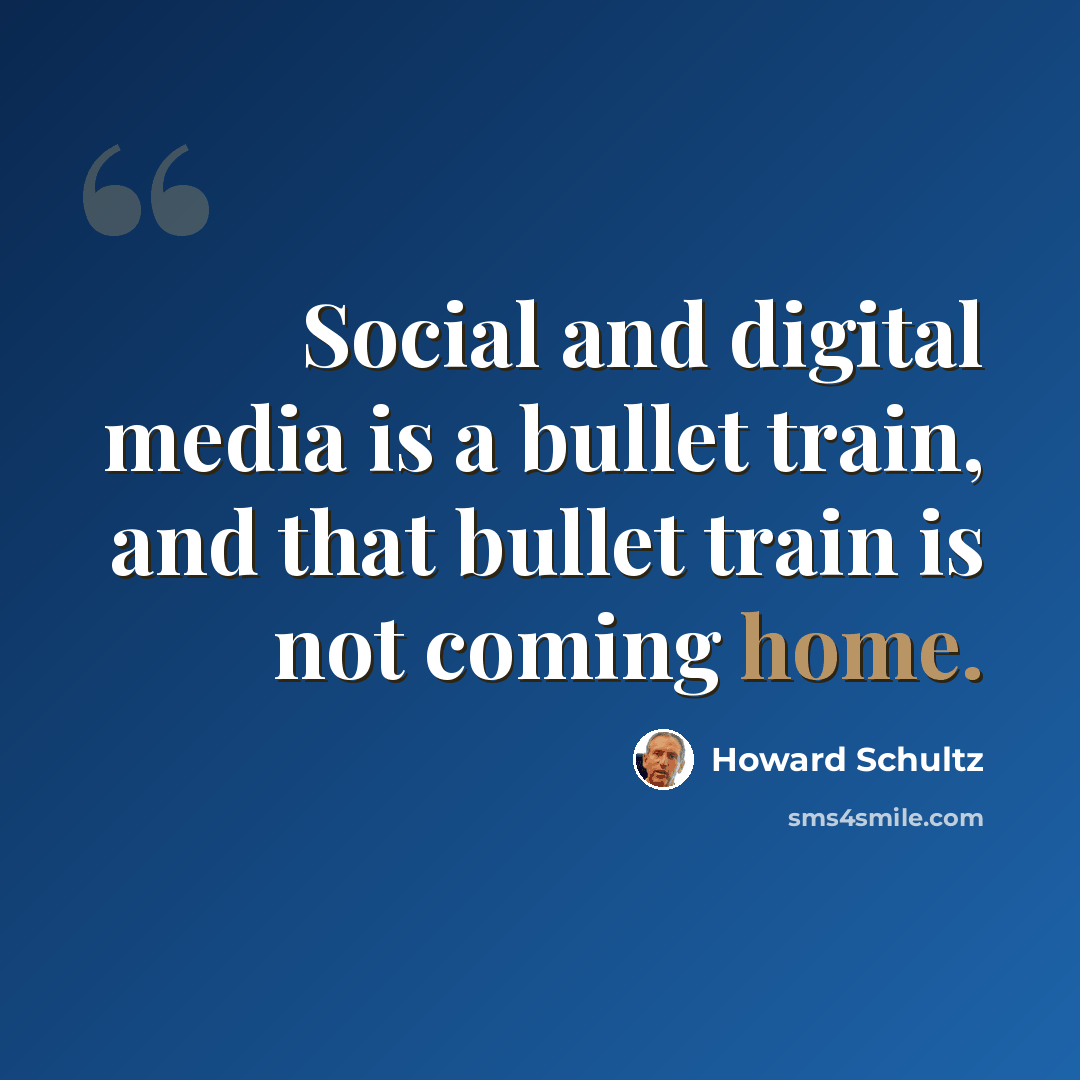 “Social and digital media is a bullet train, and that bullet train is not coming home.” quote by Howard Schultz