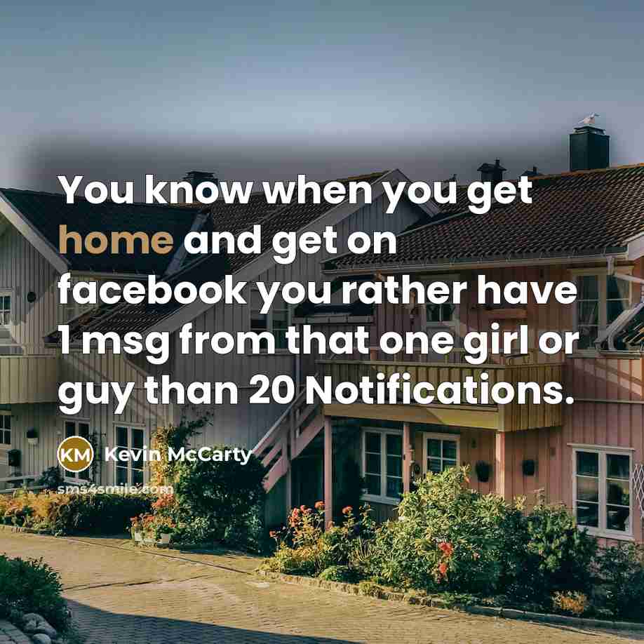 “You know when you get home and get on facebook you rather have 1 msg from that one girl or guy than 20 Notifications.” quote by Kevin McCarty