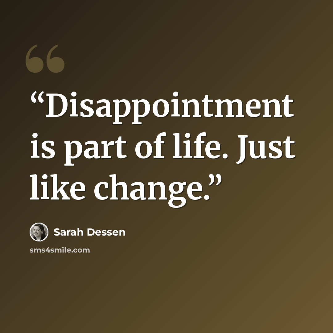 “Disappointment is part of life. Just like change.” quote by Sarah Dessen