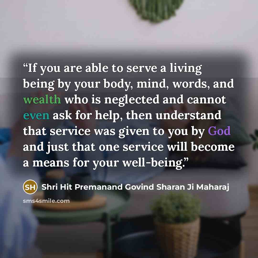 “If you are able to serve a living being by your body, mind, words, and wealth who is neglected and cannot even ask for help, then understand that service was given to you by God and just that one service will become a means for your well-being.” quote by Shri Hit Premanand Govind Sharan Ji Maharaj