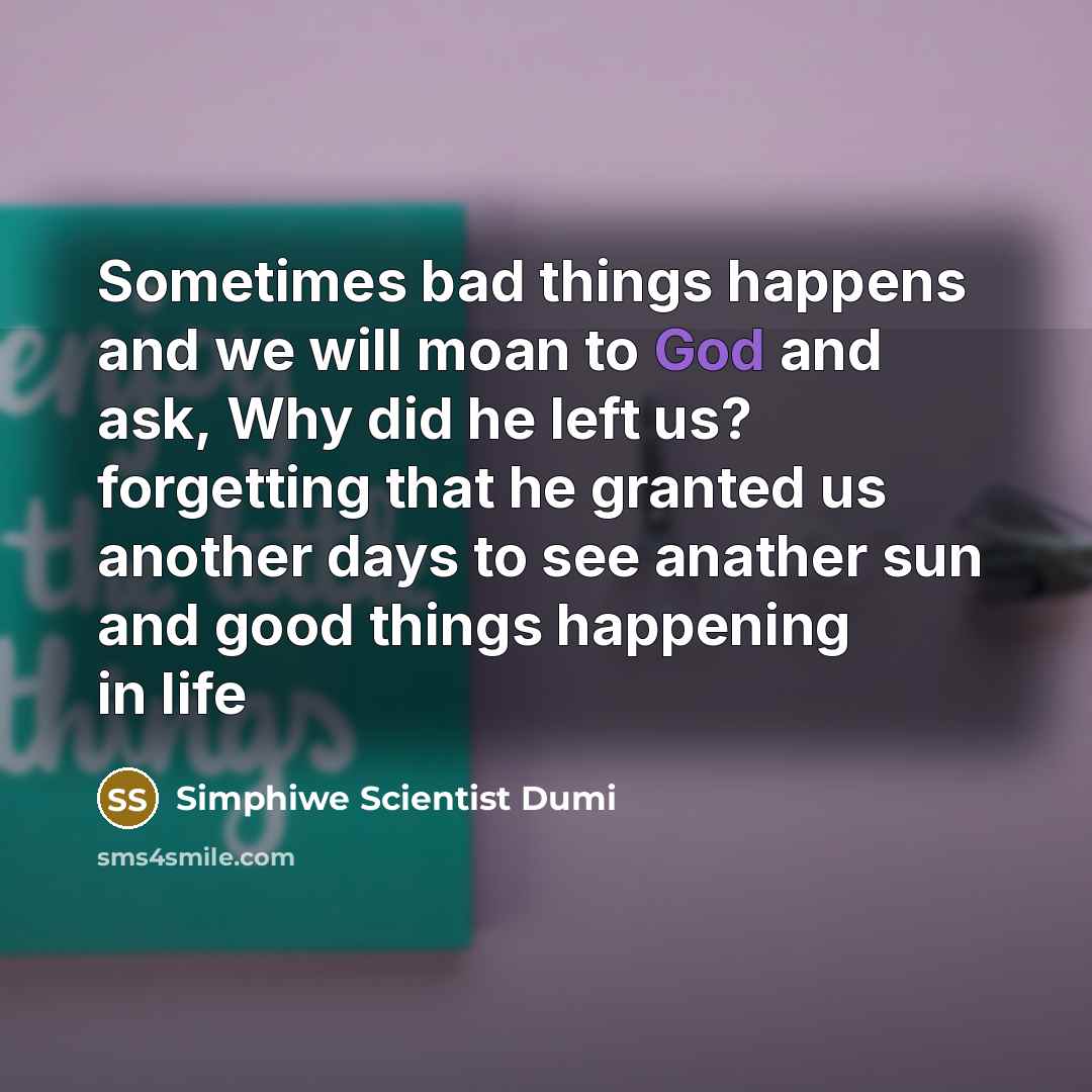“Sometimes bad things happens and we will moan to God and ask, Why did he left us? forgetting that he granted us another days to see anather sun and good things happening in life” quote by Simphiwe Scientist Dumi