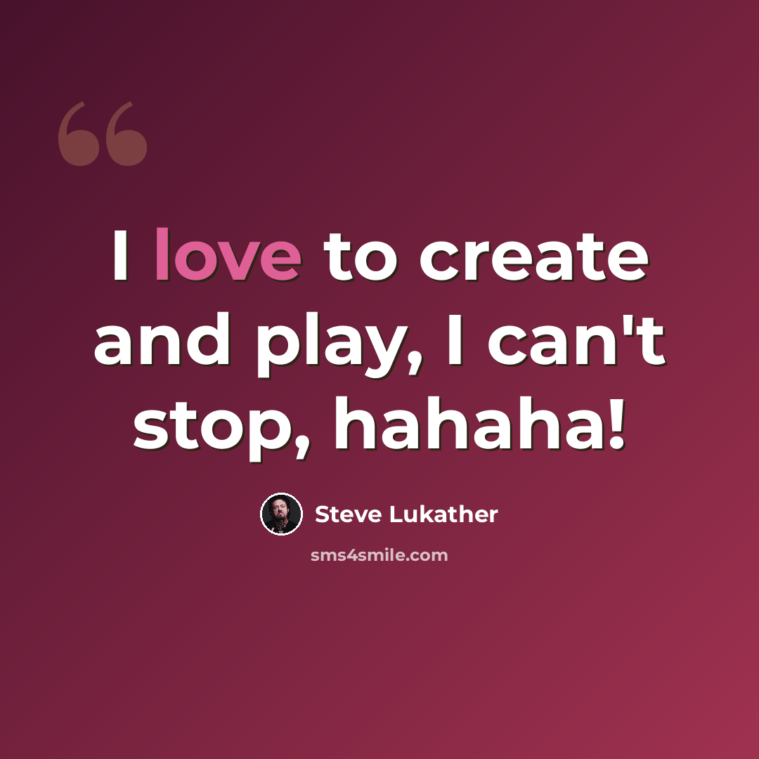 “I love to create and play, I can't stop, hahaha!” quote by Steve Lukather