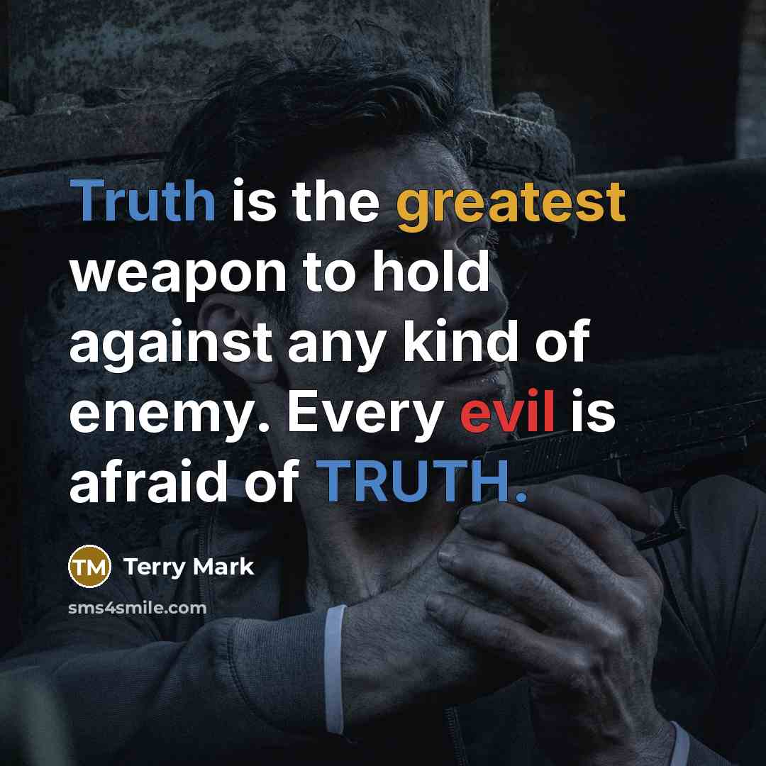 “Truth is the greatest weapon to hold against any kind of enemy. Every evil is afraid of TRUTH.” quote by Terry Mark