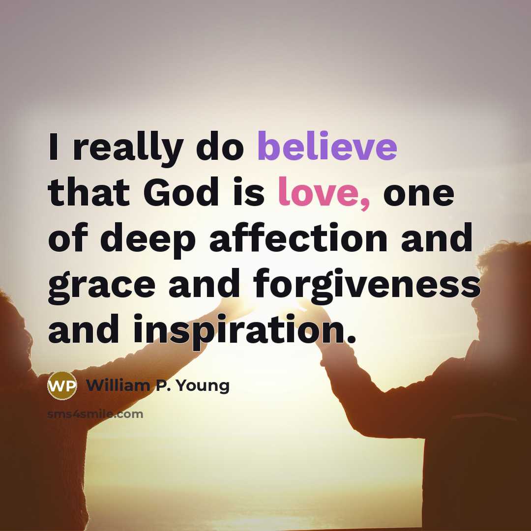 “I really do believe that God is love, one of deep affection and grace and forgiveness and inspiration.” quote by William P. Young