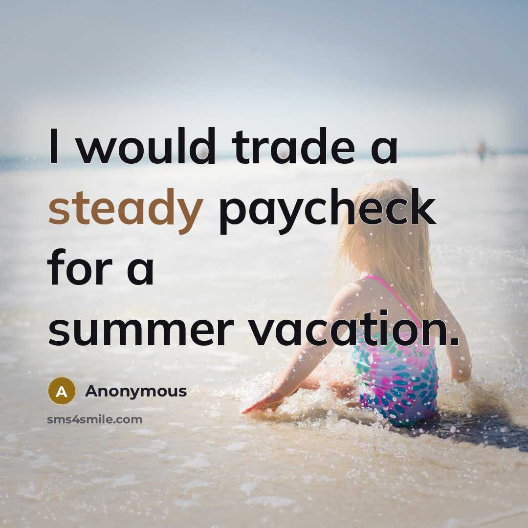 “I would trade a steady paycheck for a summer vacation.” quote by Anonymous