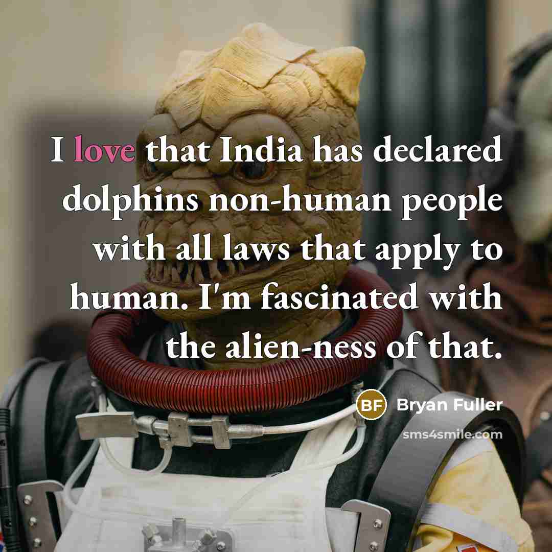 “I love that India has declared dolphins non-human people with all laws that apply to human. I'm fascinated with the alien-ness of that.” quote by Bryan Fuller