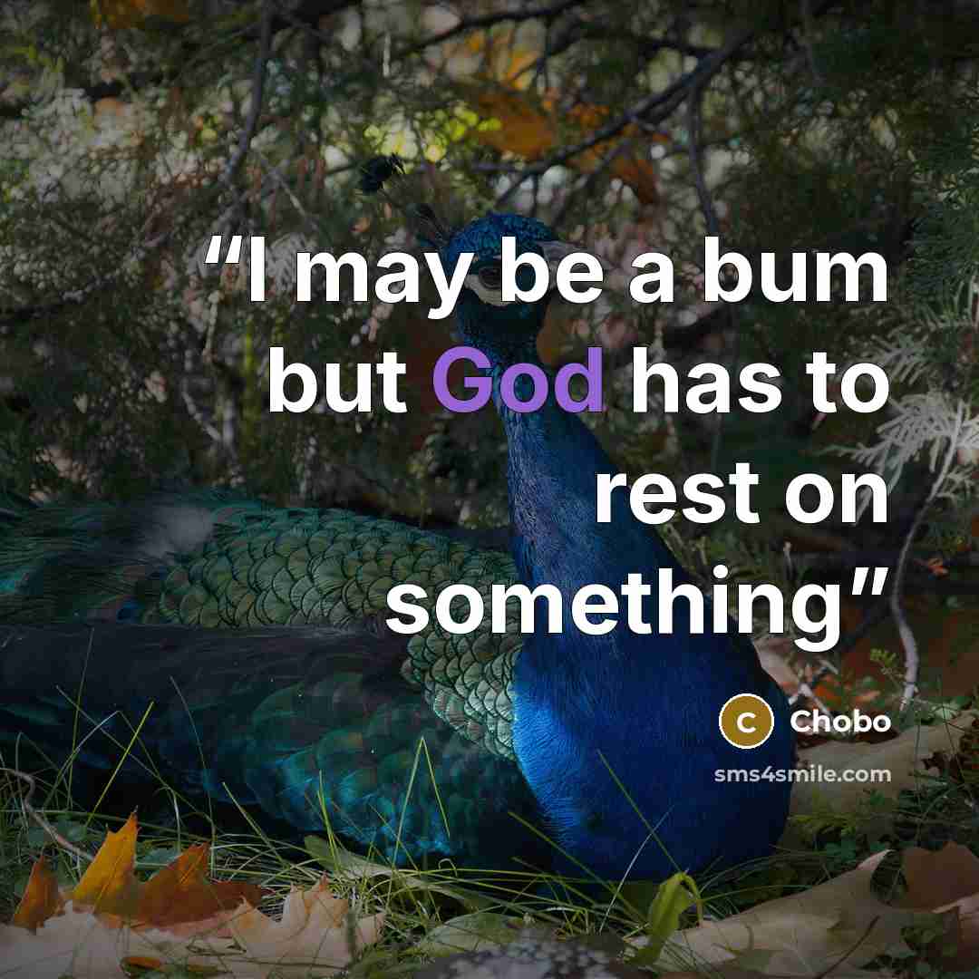 “I may be a bum but God has to rest on something” quote by Chobo