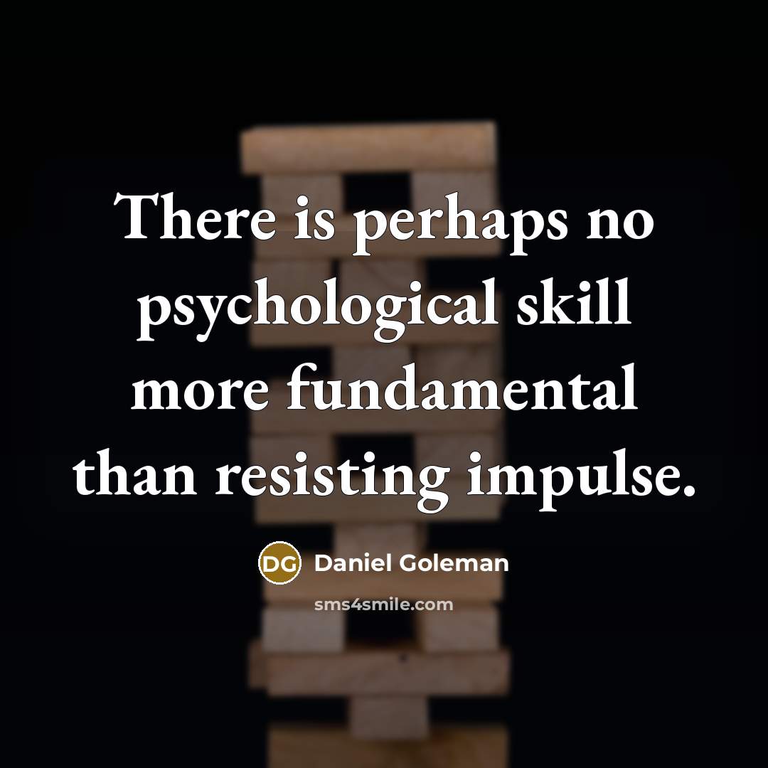 “There is perhaps no psychological skill more fundamental than resisting impulse.” quote by Daniel Goleman