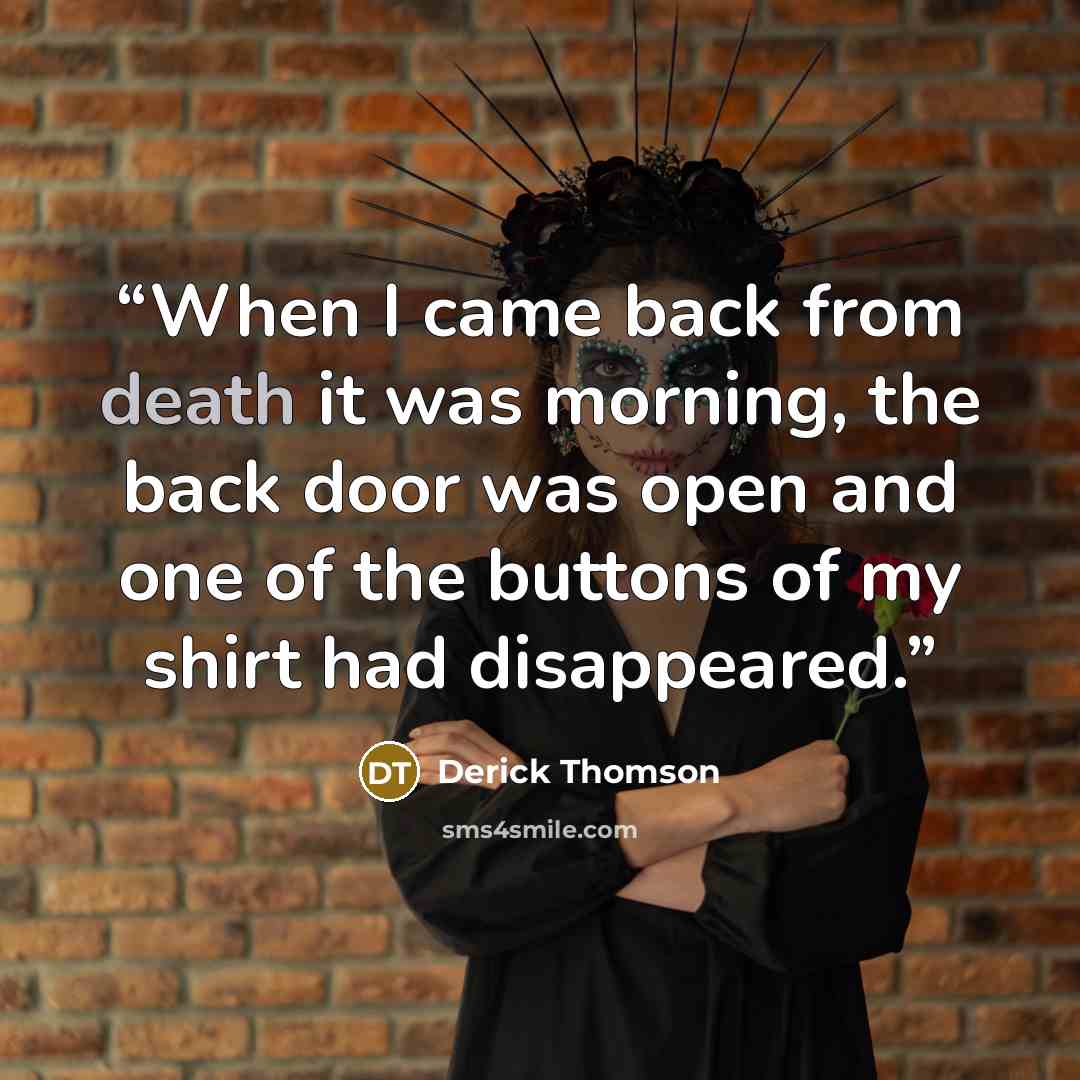 “When I came back from death it was morning, the back door was open and one of the buttons of my shirt had disappeared.” quote by Derick Thomson