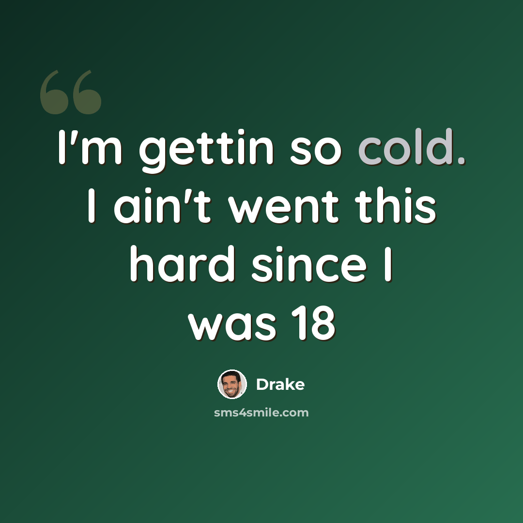 “I'm gettin so cold. I ain't went this hard since I was 18” quote by Drake