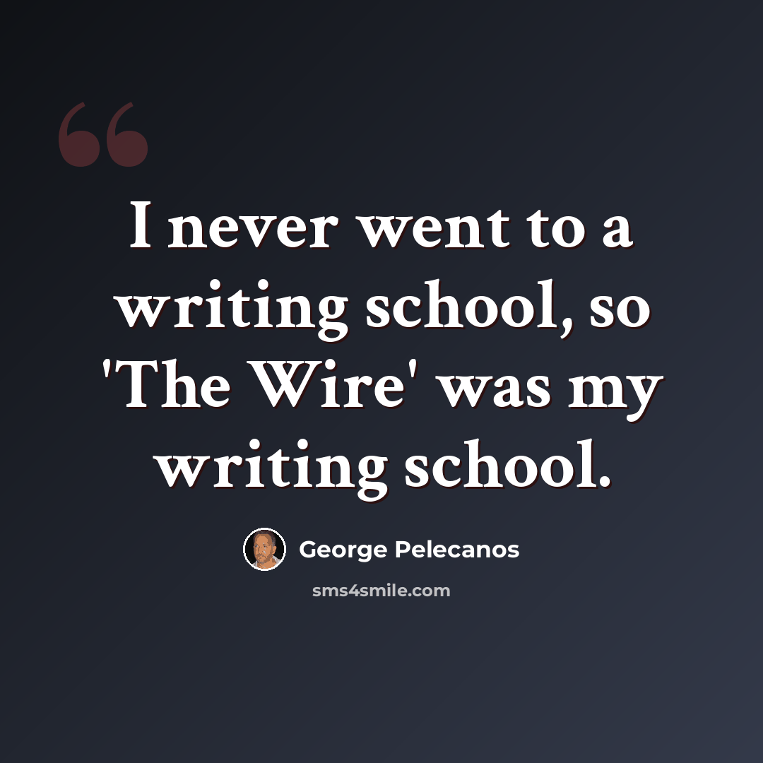 “I never went to a writing school, so 'The Wire' was my writing school.” quote by George Pelecanos