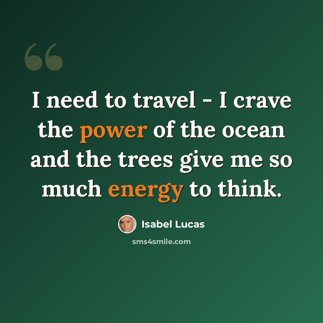 “I need to travel - I crave the power of the ocean and the trees give me so much energy to think.” quote by Isabel Lucas