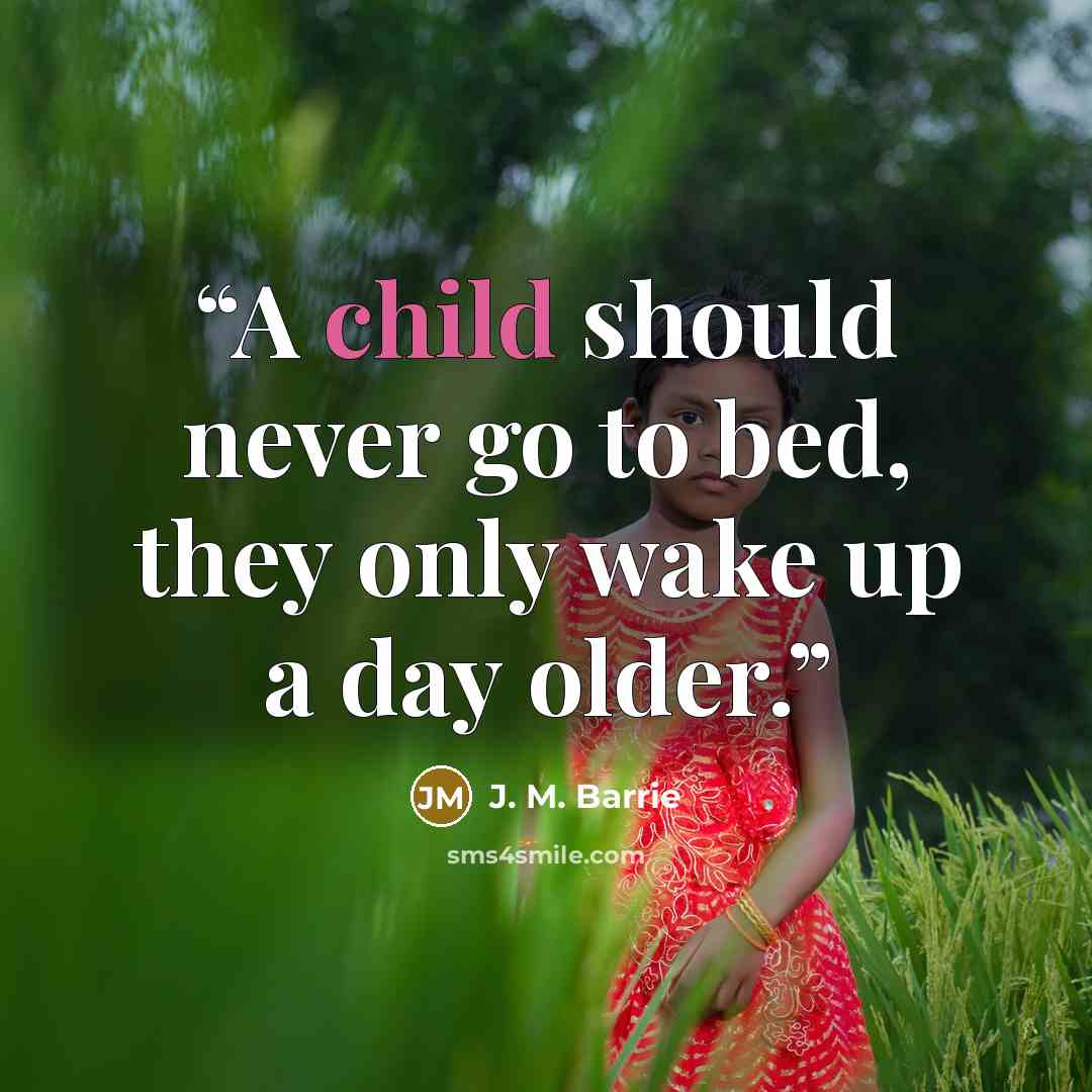 “A child should never go to bed, they only wake up a day older.” quote by J. M. Barrie