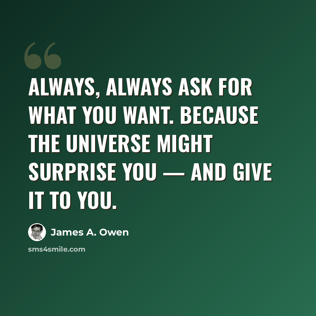 “Always, always ask for what you want. Because the Universe might surprise you — and give it to you.” quote by James A. Owen