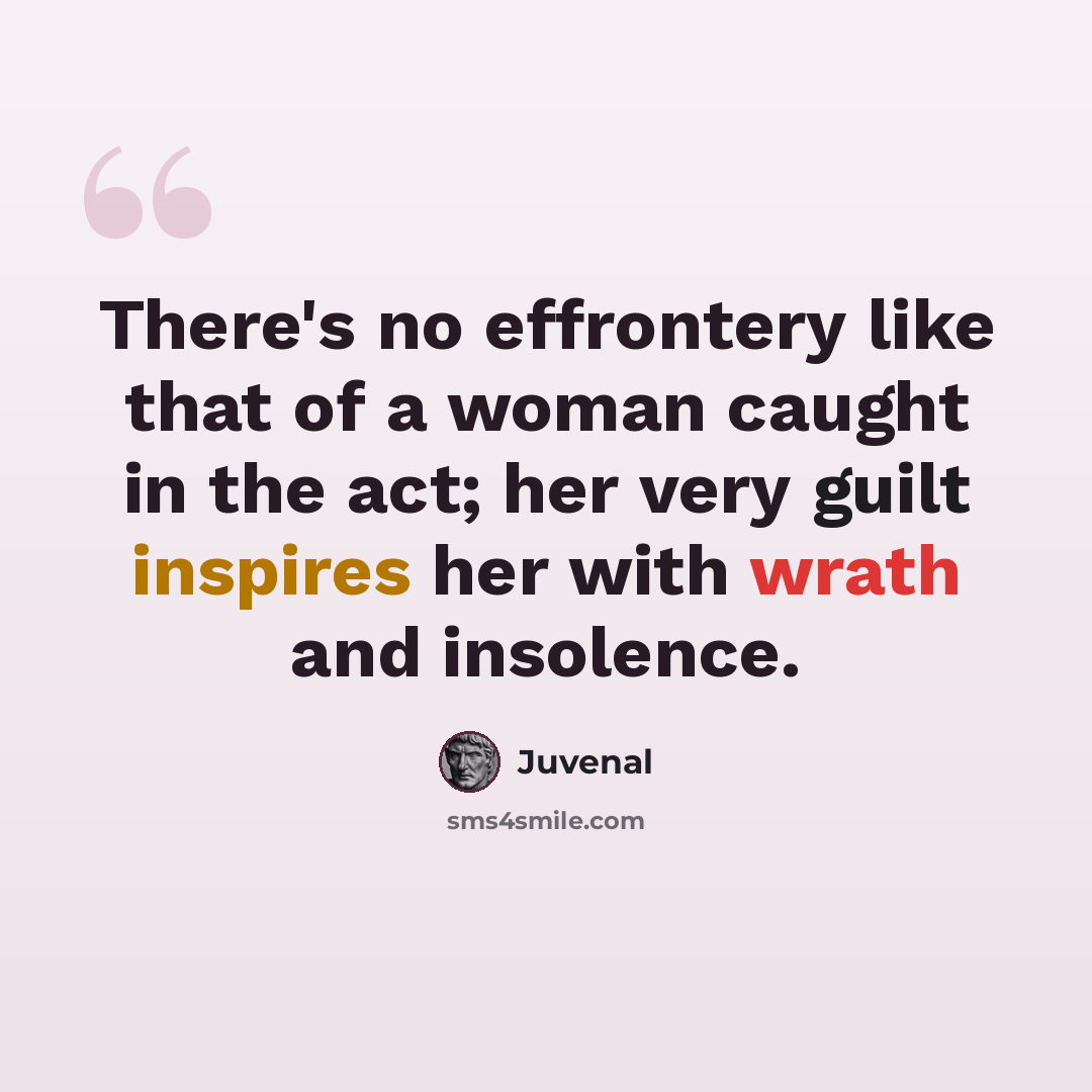“There's no effrontery like that of a woman caught in the act; her very guilt inspires her with wrath and insolence.” quote by Juvenal