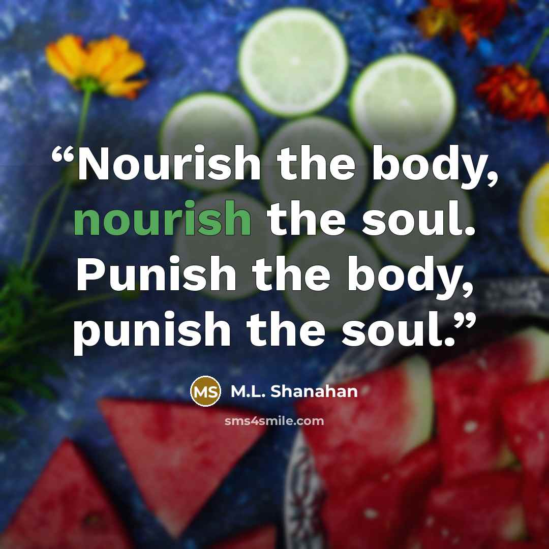 “Nourish the body, nourish the soul. Punish the body, punish the soul.” quote by M.L. Shanahan