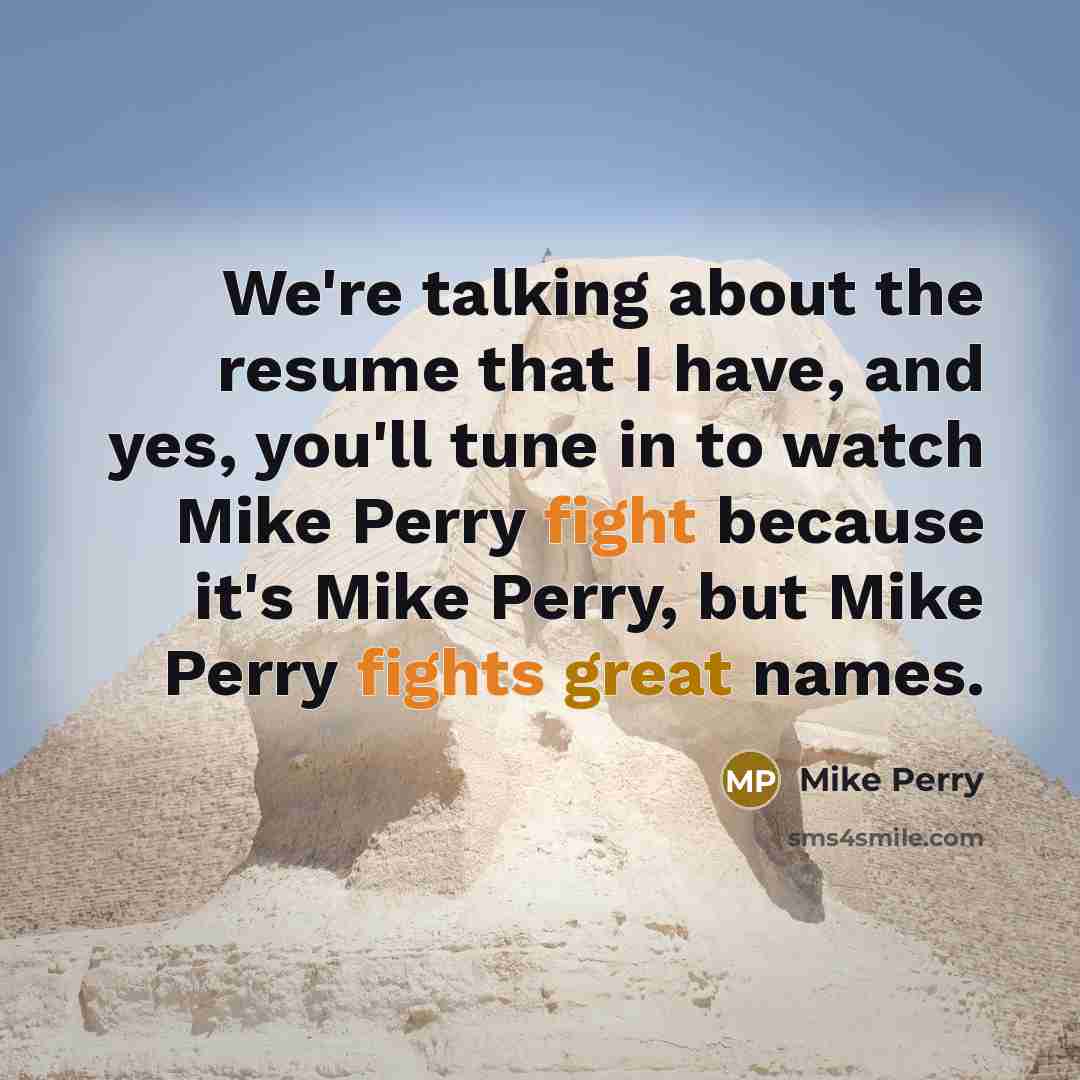 “We're talking about the resume that I have, and yes, you'll tune in to watch Mike Perry fight because it's Mike Perry, but Mike Perry fights great names.” quote by Mike Perry