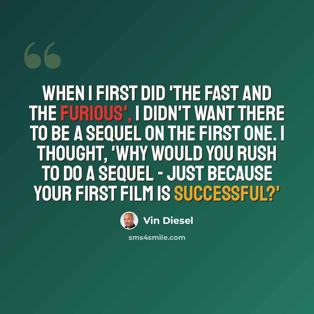 “When I first did 'The Fast and the Furious', I didn't want there to be a sequel on the first one. I thought, 'Why would you rush to do a sequel - just because your first film is successful?'” quote by Vin Diesel