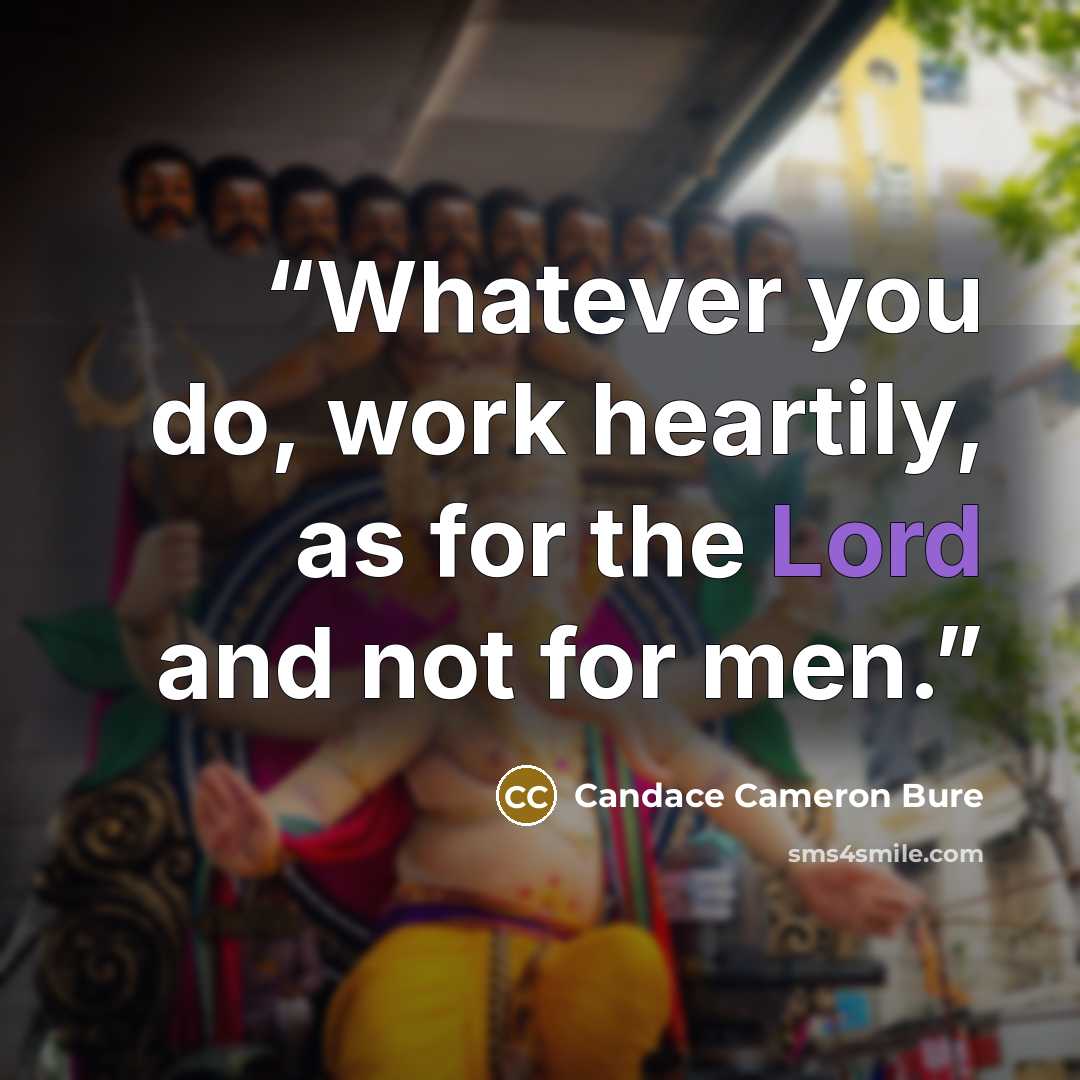 “Whatever you do, work heartily, as for the Lord and not for men.” quote by Candace Cameron Bure