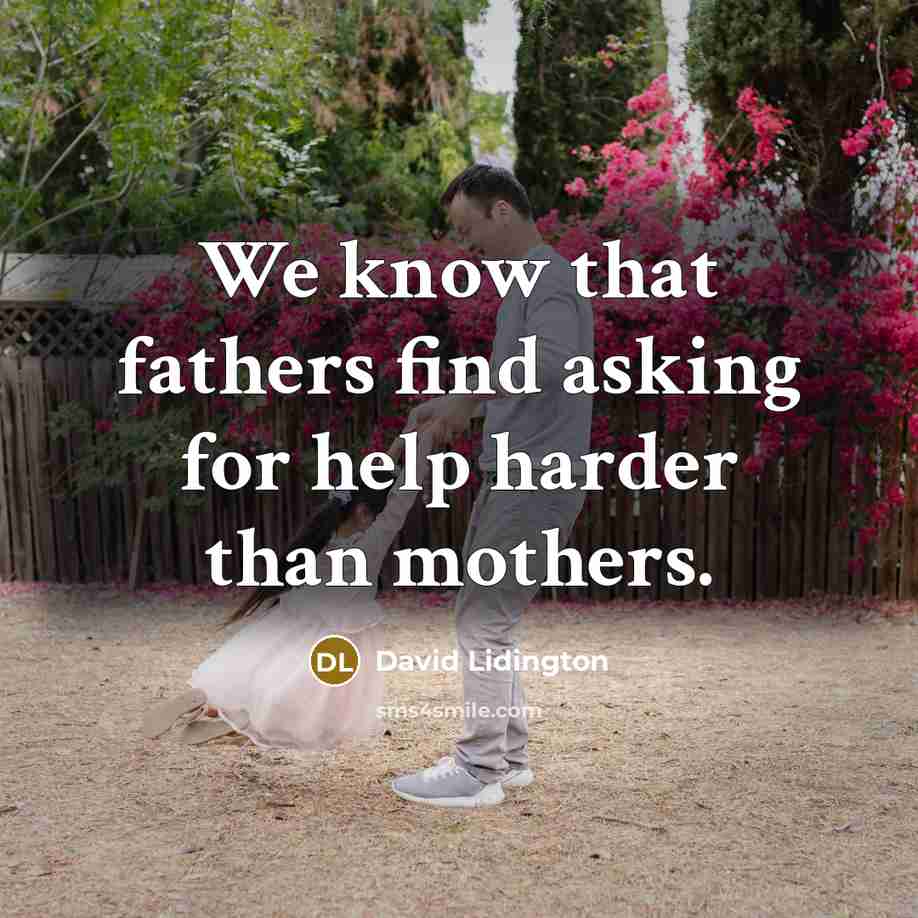 “We know that fathers find asking for help harder than mothers.” quote by David Lidington